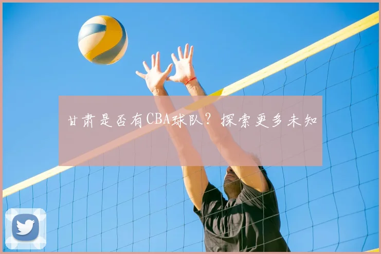 甘肃是否有CBA球队?探索更多未知