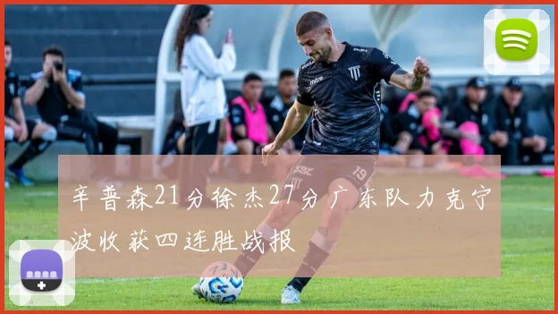 辛普森21分徐杰27分广东队力克宁波收获四连胜战报